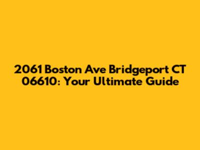 2061 Boston Ave Bridgeport CT 06610: Your Ultimate Guide