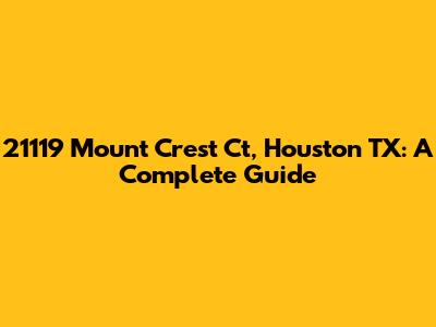 21119 Mount Crest Ct, Houston TX: A Complete Guide