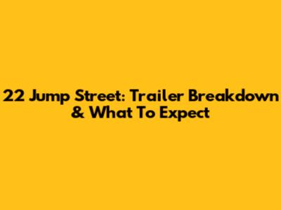 22 Jump Street: Trailer Breakdown & What To Expect