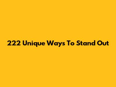 222 Unique Ways To Stand Out