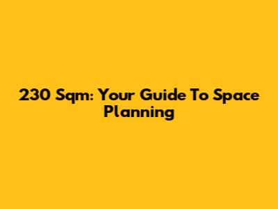 230 Sqm: Your Guide To Space Planning