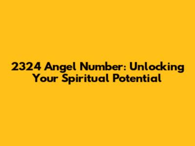 2324 Angel Number: Unlocking Your Spiritual Potential