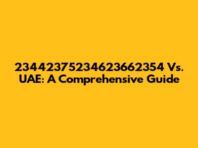 23442375234623662354 Vs. UAE: A Comprehensive Guide