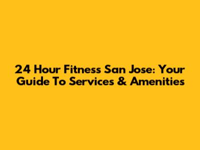 24 Hour Fitness San Jose: Your Guide To Services & Amenities