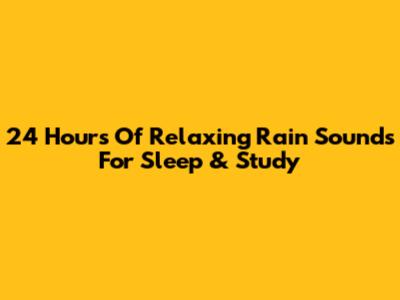 24 Hours Of Relaxing Rain Sounds For Sleep & Study