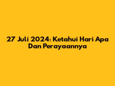 27 Juli 2024: Ketahui Hari Apa Dan Perayaannya