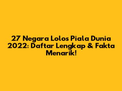 27 Negara Lolos Piala Dunia 2022: Daftar Lengkap & Fakta Menarik!