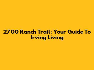 2700 Ranch Trail: Your Guide To Irving Living