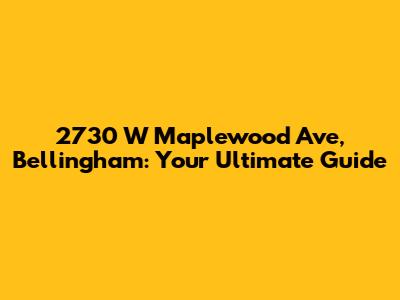 2730 W Maplewood Ave, Bellingham: Your Ultimate Guide