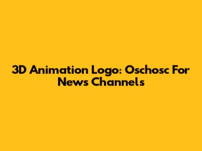 3D Animation Logo: Oschosc For News Channels