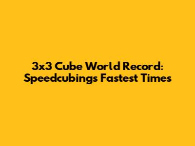 3x3 Cube World Record: Speedcubing's Fastest Times