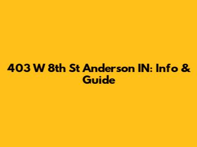 403 W 8th St Anderson IN: Info & Guide