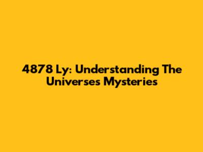 4878 Ly: Understanding The Universe's Mysteries