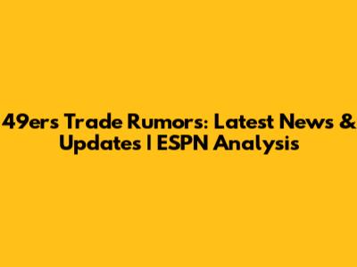 49ers Trade Rumors: Latest News & Updates | ESPN Analysis