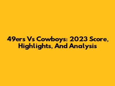 49ers Vs Cowboys: 2023 Score, Highlights, And Analysis