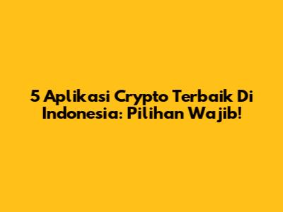 5 Aplikasi Crypto Terbaik Di Indonesia: Pilihan Wajib!