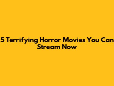 5 Terrifying Horror Movies You Can Stream Now
