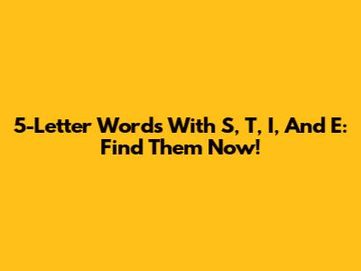 5-Letter Words With S, T, I, And E: Find Them Now!