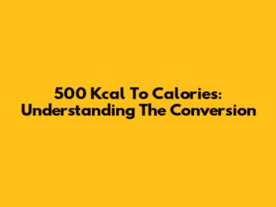 500 Kcal To Calories: Understanding The Conversion