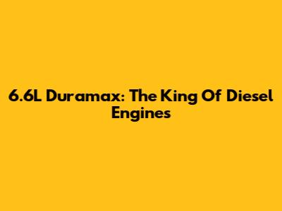 6.6L Duramax: The King Of Diesel Engines