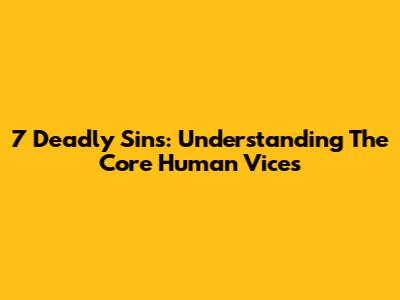 7 Deadly Sins: Understanding The Core Human Vices