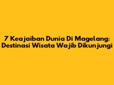 7 Keajaiban Dunia Di Magelang: Destinasi Wisata Wajib Dikunjungi