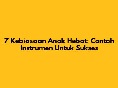 7 Kebiasaan Anak Hebat: Contoh Instrumen Untuk Sukses