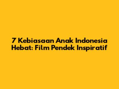 7 Kebiasaan Anak Indonesia Hebat: Film Pendek Inspiratif