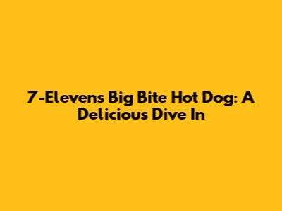 7-Eleven's Big Bite Hot Dog: A Delicious Dive In
