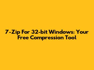 7-Zip For 32-bit Windows: Your Free Compression Tool