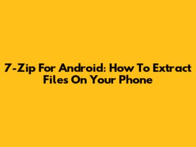 7-Zip For Android: How To Extract Files On Your Phone