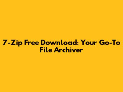 7-Zip Free Download: Your Go-To File Archiver