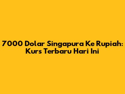 7000 Dolar Singapura Ke Rupiah: Kurs Terbaru Hari Ini