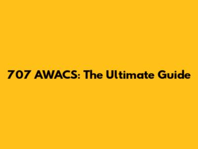707 AWACS: The Ultimate Guide