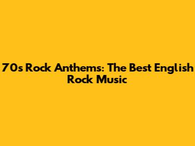 70s Rock Anthems: The Best English Rock Music