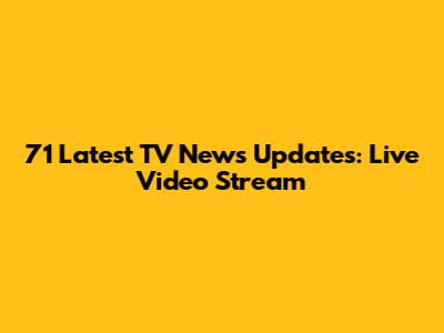 71 Latest TV News Updates: Live Video Stream