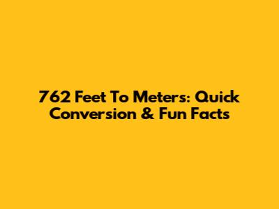762 Feet To Meters: Quick Conversion & Fun Facts