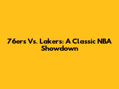 76ers Vs. Lakers: A Classic NBA Showdown