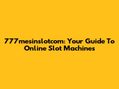 777mesinslotcom: Your Guide To Online Slot Machines