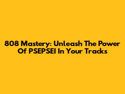808 Mastery: Unleash The Power Of PSEPSEI In Your Tracks