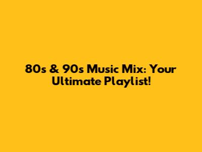 80s & 90s Music Mix: Your Ultimate Playlist!