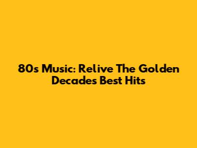 80s Music: Relive The Golden Decade's Best Hits