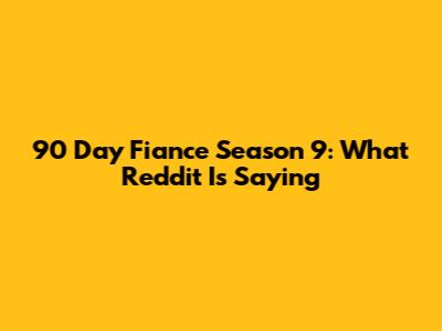 90 Day Fiance Season 9: What Reddit Is Saying