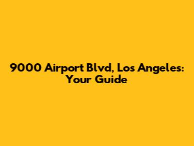 9000 Airport Blvd, Los Angeles: Your Guide