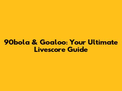 90bola & Goaloo: Your Ultimate Livescore Guide