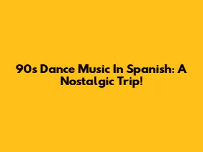 90s Dance Music In Spanish: A Nostalgic Trip!