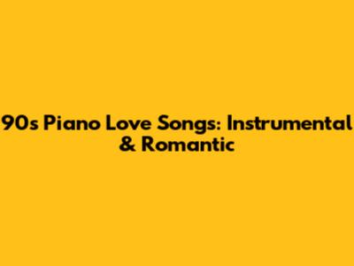90s Piano Love Songs: Instrumental & Romantic