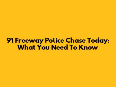 91 Freeway Police Chase Today: What You Need To Know