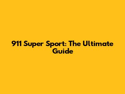 911 Super Sport: The Ultimate Guide
