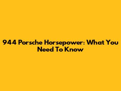 944 Porsche Horsepower: What You Need To Know